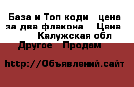 База и Топ коди , цена за два флакона  › Цена ­ 450 - Калужская обл. Другое » Продам   